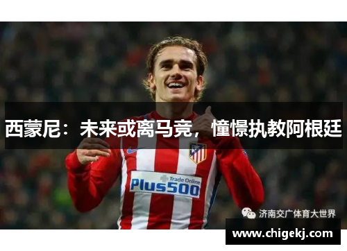西蒙尼：未来或离马竞，憧憬执教阿根廷