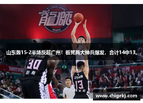 山东轰15-2半场反超广州！板凳两大神兵爆发，合计14中13。