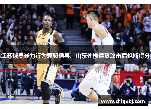 江苏球员暴力行为惹怒指导，山东外援遭受攻击后抢断得分
